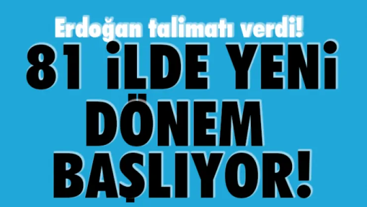 Erdoğan talimatı verdi! 81 ilde yeni dönem başlıyor!