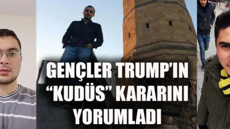 GENÇLER TRUMP'IN 'KUDÜS' KARARINI YORUMLADI