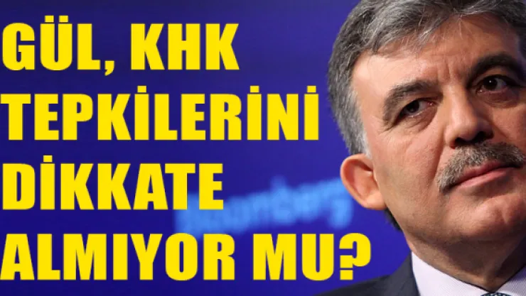 GÜL, KHK  tepkilerini  dikkate  almıyor mu?