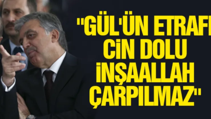 "GÜL'ÜN ETRAFI CiN DOLU iNŞAALLAH ÇARPILMAZ"