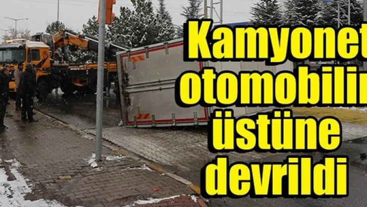 Kamyonet, otomobilin üstüne devrildi