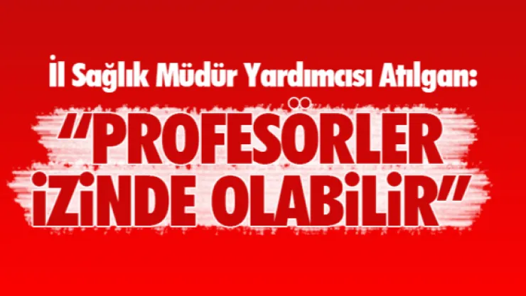 'Profesörler izinde olabilir'   