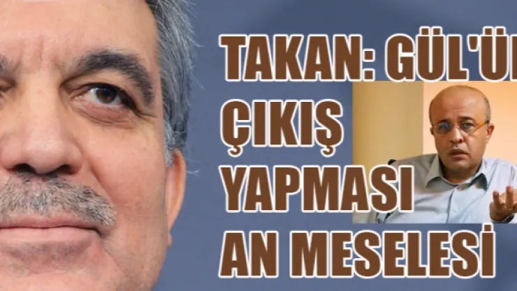 Takan: Gül'ün çıkış yapması an meselesi