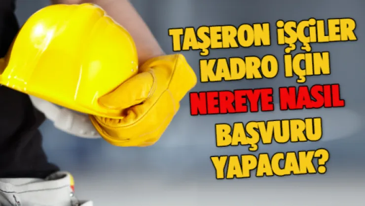 Taşeron işçiler kadro için nereye nasıl başvuru yapacak?