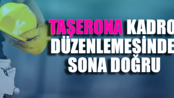 Taşerona kadro düzenlemesinde sona doğru