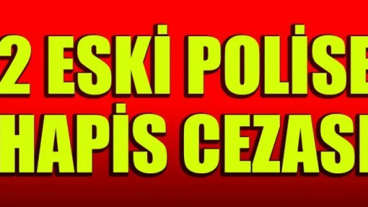2 ESKİ POLİSE HAPİS CEZASI