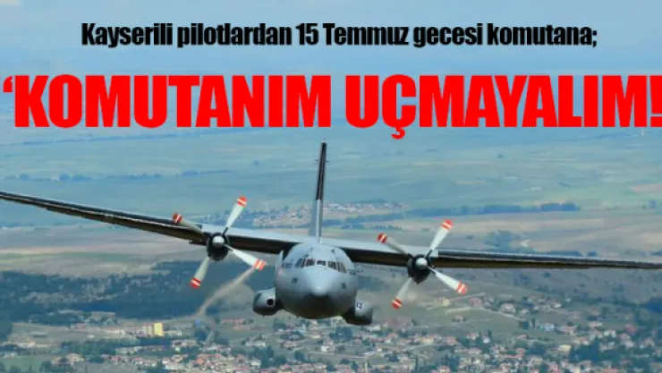 Kayserili pilotlardan 15 Temmuz gecesi komutana