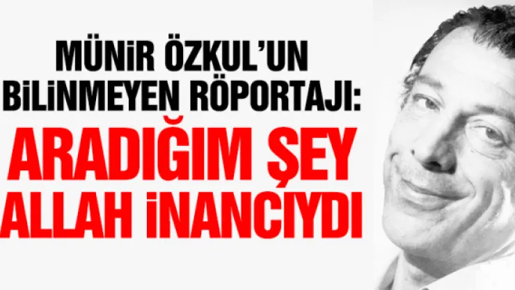 Münir Özkul: ARADIĞIM ŞEY ALLAH İNANCIYDI