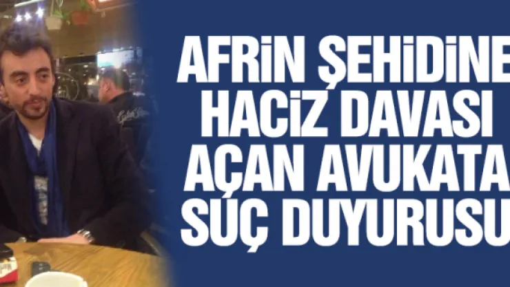 AFRiN ŞEHiDiNE HACiZ DAVASI AÇAN AVUKATA SUÇ DUYURUSU
