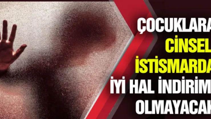 Çocuklara cinsel istismarda iyi hal indirimi olmayacak