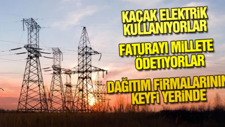 KAÇAK ELEKTRiĞİN FATURASI MiLLETE  KESİLİYOR