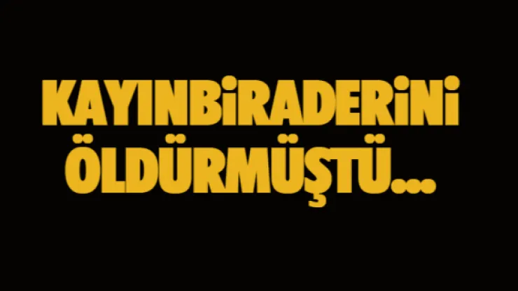 Kayınbiraderini öldüren zanlının cezası 15 yıla düştü 