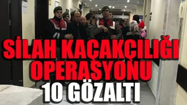 SİLAH KAÇAKÇILIĞI OPERASYONU: 10 GÖZALTI
