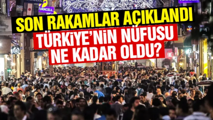 TÜRKiYE'NiN NÜFUSU NE KADAR OLDU?