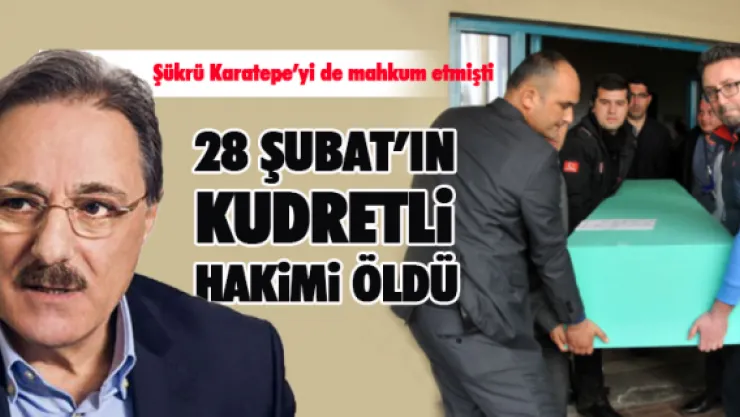 28 ŞUBAT'IN KUDRETLİ HAKİMİ ÖLDÜ
