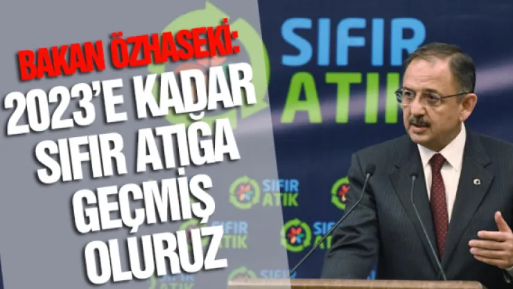 Bakan Özhaseki: 2023'E KADAR SIFIR ATIĞA GEÇMİŞ OLURUZ