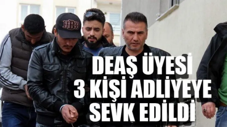 DEAŞ ÜYESİ 3 KİŞİ ADLİYEYE SEVK EDİLDİ