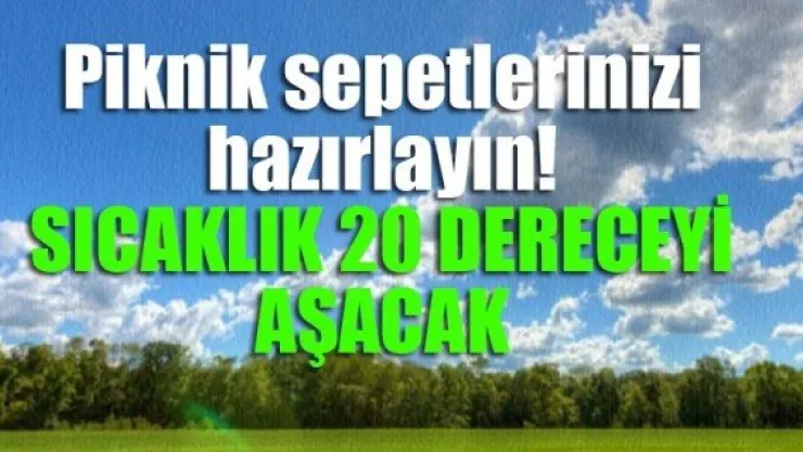Piknik sepetlerinizi hazırlayın! SICAKLIK 20 DERECEYİ AŞACAK