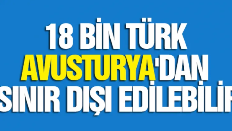 18 bin Türk Avusturya'dan sınır dışı edilebilir