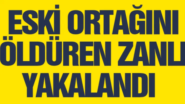 Eski ortağını öldüren zanlı yakalandı 