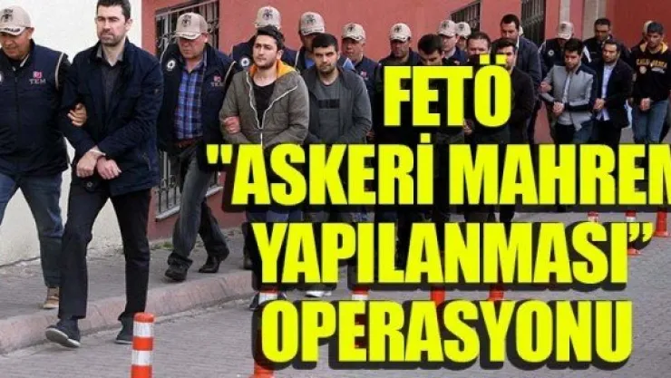 FETÖ &quotASKERİ MAHREM YAPILANMASI' OPERASYONU