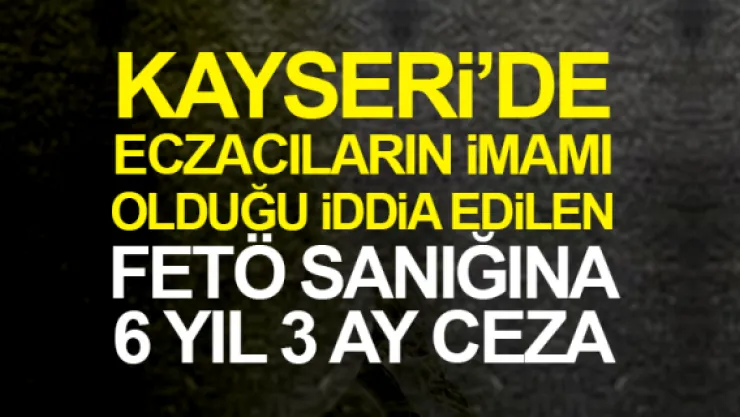 FETÖ SANIĞI ECZACIYA 6 YIL 3 AY CEZA