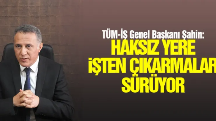 &quotHAKSIZ YERE  İŞTEN ÇIKARMALAR  SÜRÜYOR"