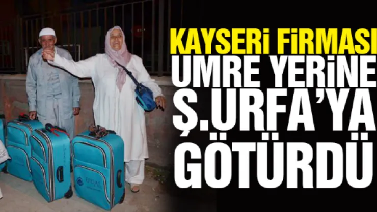 KAYSERi FiRMASI UMRE YERiNE Ş.URFA'YA GÖTÜRDÜ