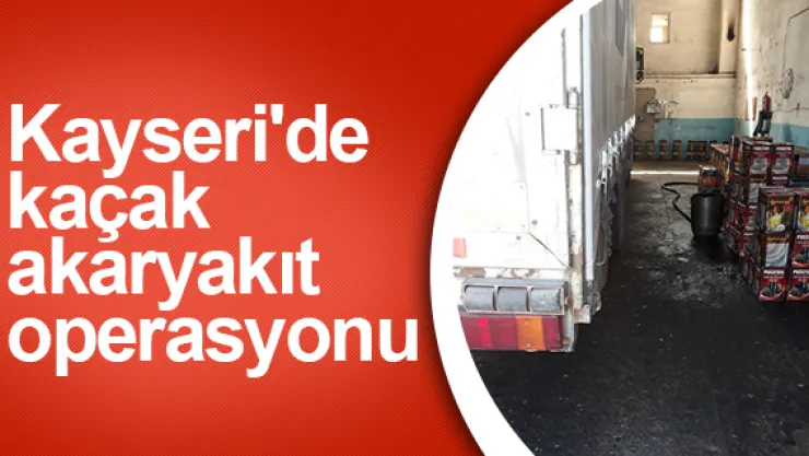Kayseri'de  kaçak akaryakıt  operasyonu