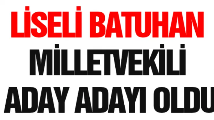 Liseli Batuhan milletvekili aday adayı oldu