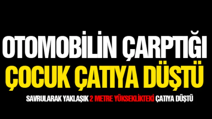 Otomobilin çarptığı çocuk çatıya düştü