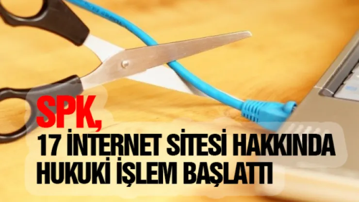 SPK, 17 internet sitesi hakkında hukuki işlem başlattı