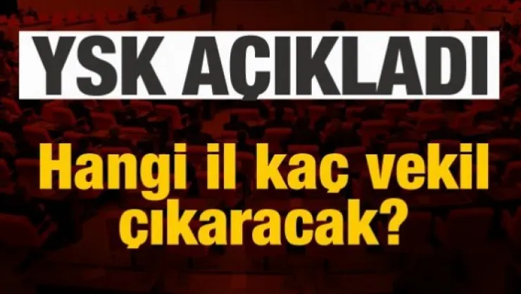 YSK açıkladı! Hangi il kaç vekil çıkaracak?