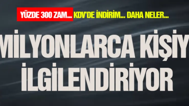MİLYONLARCA KİŞİYİ İLGİLENDİRİYOR