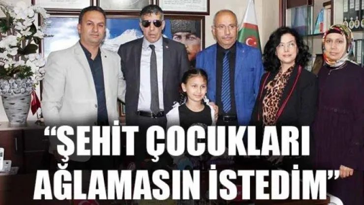 'ŞEHİT ÇOCUKLARI AĞLAMASIN İSTEDİM'