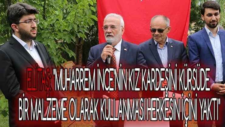 Elitaş: &quotMuharrem İnce'nin kız kardeşini kürsüde bir malzeme olarak kullanması herkesin içini yaktı"