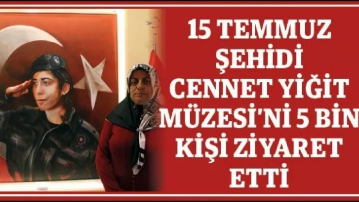 15 Temmuz Şehidi Cennet Yiğit Müzesi'ni 5 bin kişi ziyaret etti