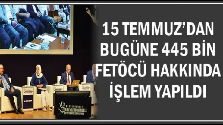 15 Temmuz'dan Bugüne 445 Bin Fetöcü Hakkında İşlem Yapıldı