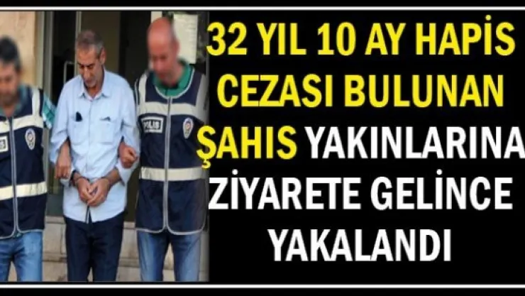 32 yıl 10 ay hapis cezası bulunan şahıs yakınlarına ziyarete gelince yakalandı
