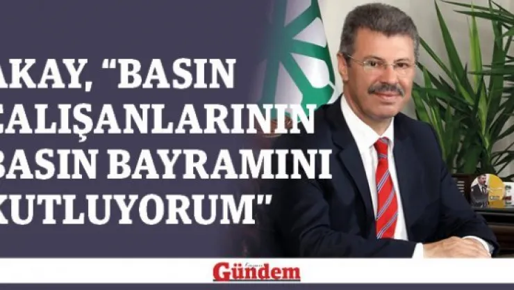 Akay, 'Basın çalışanlarının Basın Bayramını kutluyorum'