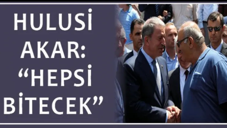 Bakan Hulusi Akar: &quotHepsi bitecek"