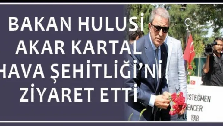 Bakan Hulusi Akar Kartal Hava Şehitliği'ni ziyaret etti