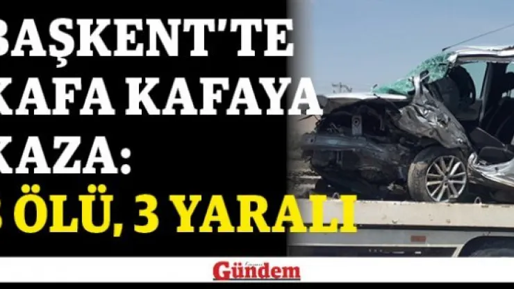 Başkent'te kafa kafaya kaza: 3 ölü, 3 yaralı