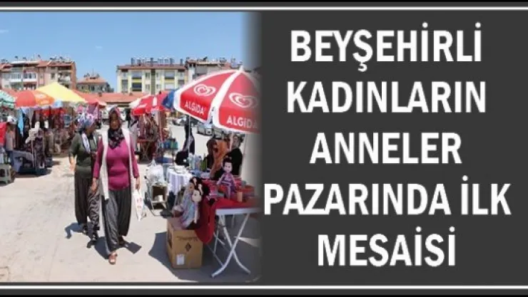 Beyşehirli kadınların anneler pazarında ilk mesaisi