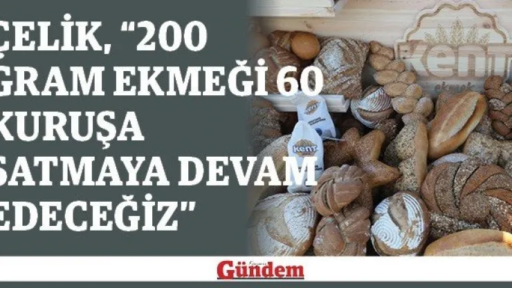 Çelik, &quot200 gram ekmeği 60 kuruşa satmaya devam edeceğiz"