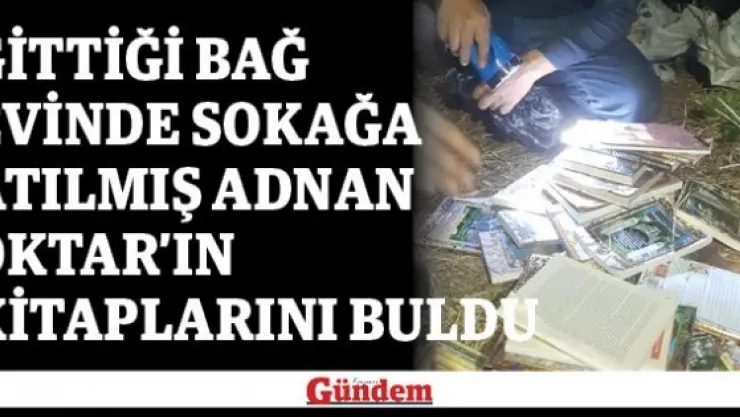 Gittiği bağ evinde sokağa atılmış Adnan Oktar'ın kitaplarını buldu