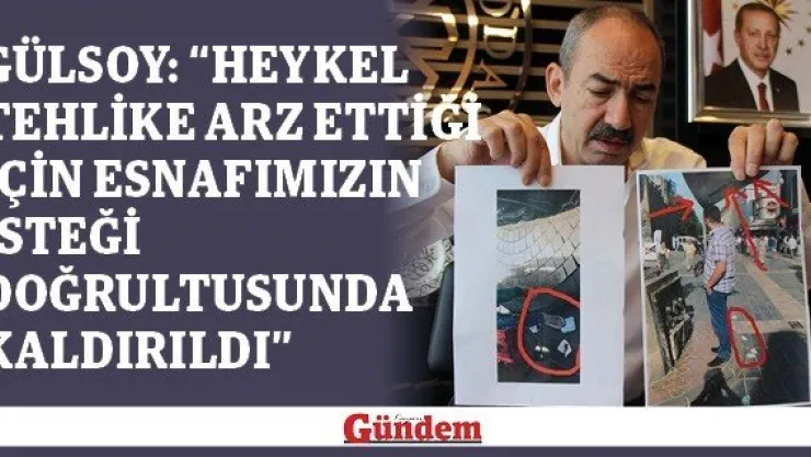 Gülsoy: &quotHeykel tehlike arz ettiği için esnafımızın isteği doğrultusunda kaldırıldı"