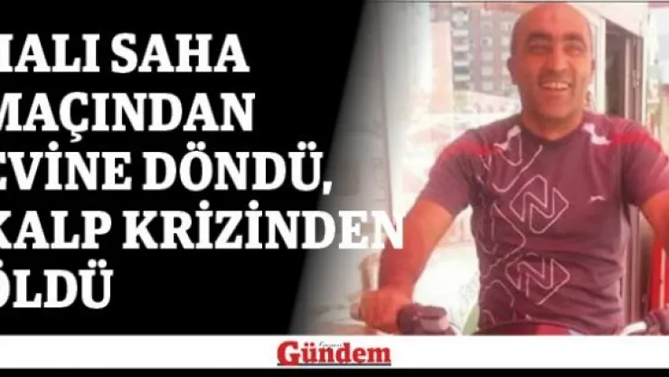 Halı saha maçından evine döndü, kalp krizinden öldü