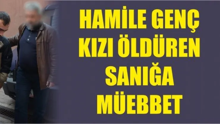 Hamile genç kızı öldüren sanığa müebbet