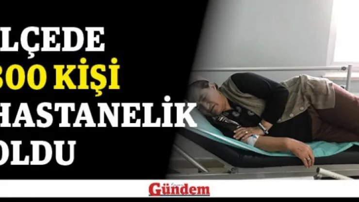 İlçede 300 kişi hastanelik oldu